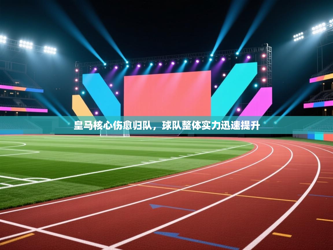 爱游戏体育下载-皇马核心伤愈归队，球队整体实力迅速提升