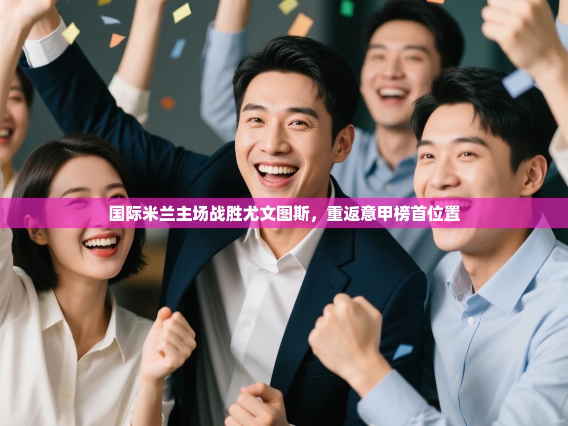 爱游戏下载-国际米兰主场战胜尤文图斯，重返意甲榜首位置  第1张