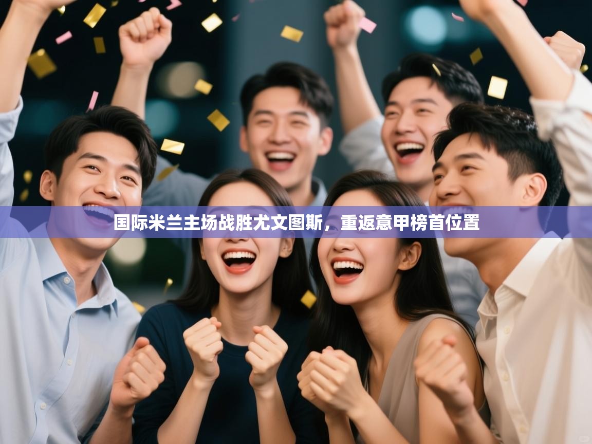 爱游戏下载-国际米兰主场战胜尤文图斯，重返意甲榜首位置  第4张