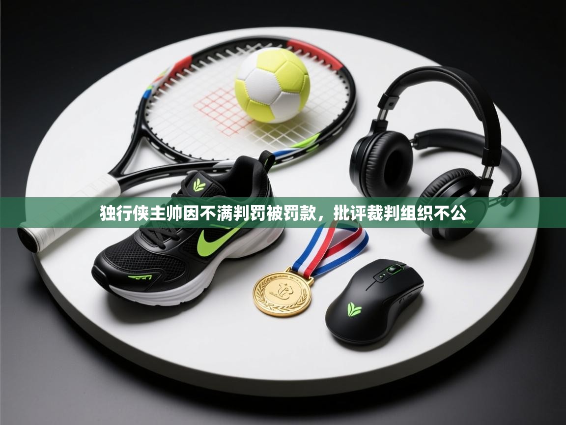 爱游戏体育在线app-独行侠主帅因不满判罚被罚款,批评裁判组织不公  第2张