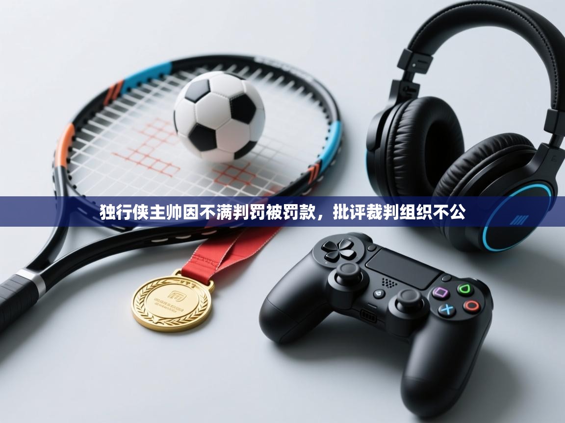 爱游戏体育在线app-独行侠主帅因不满判罚被罚款,批评裁判组织不公  第4张