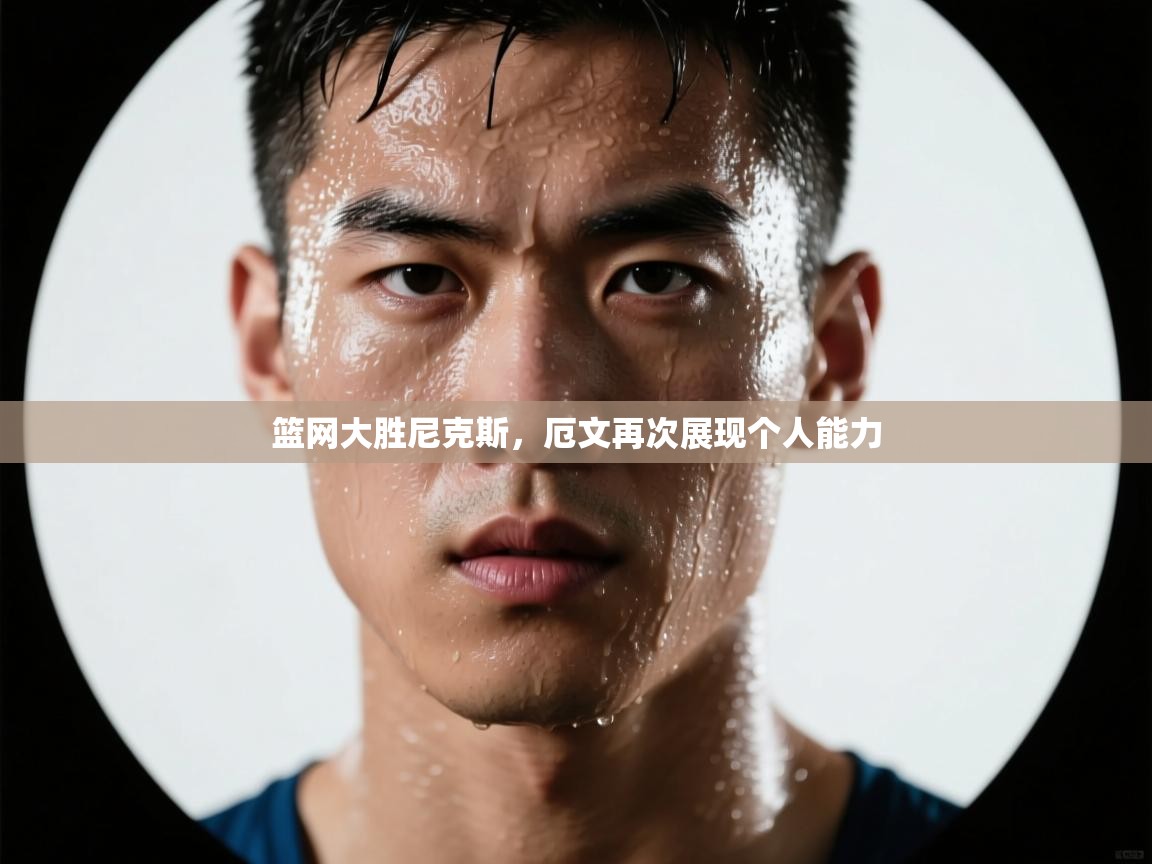 爱游戏体育官网-篮网大胜尼克斯，厄文再次展现个人能力