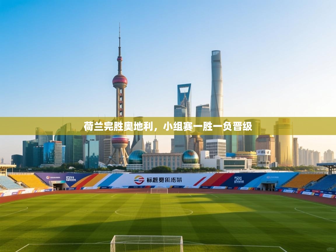 欢娱游戏平台-荷兰完胜奥地利，小组赛一胜一负晋级