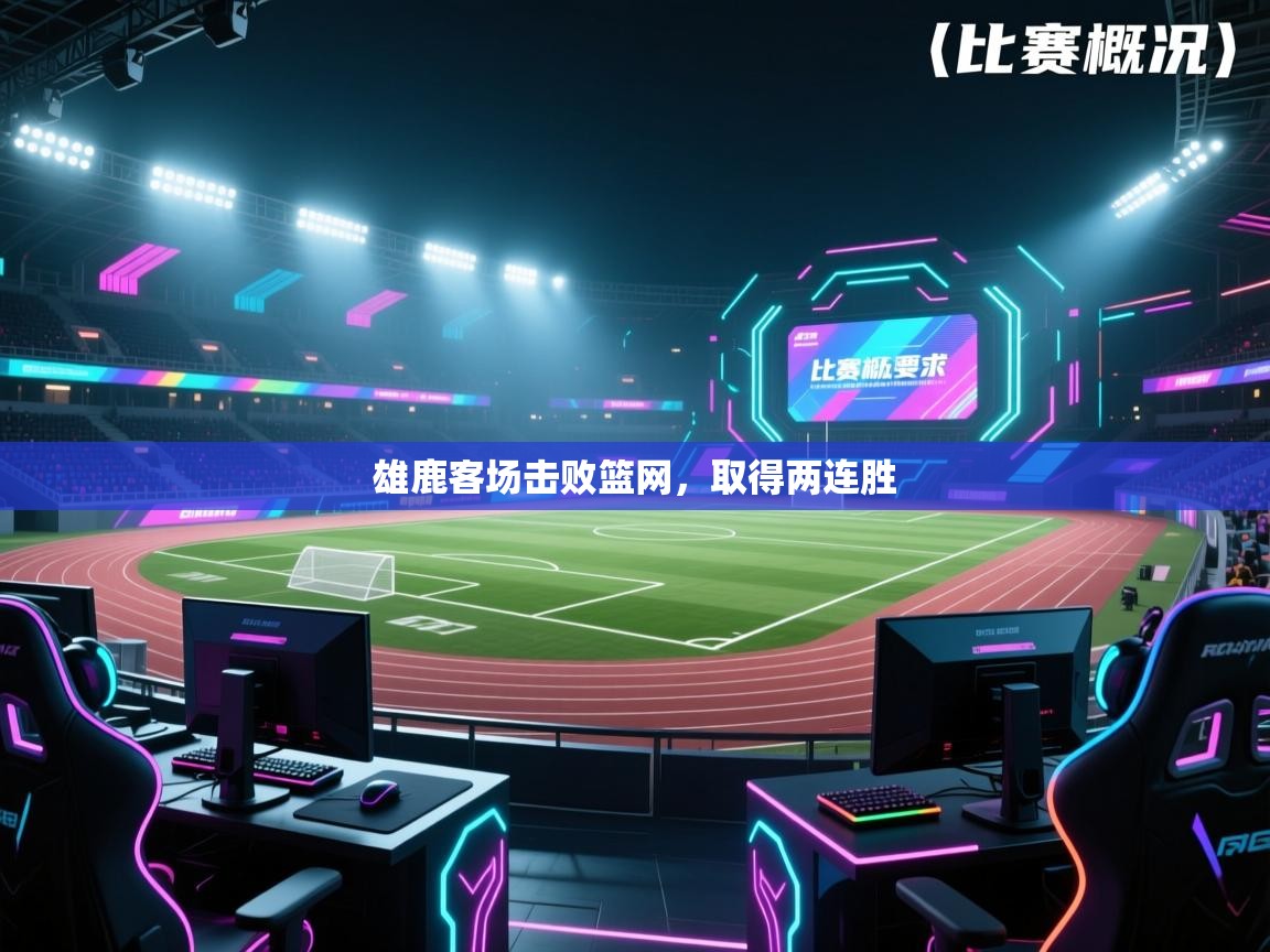 爱游体育直播-雄鹿客场击败篮网，取得两连胜