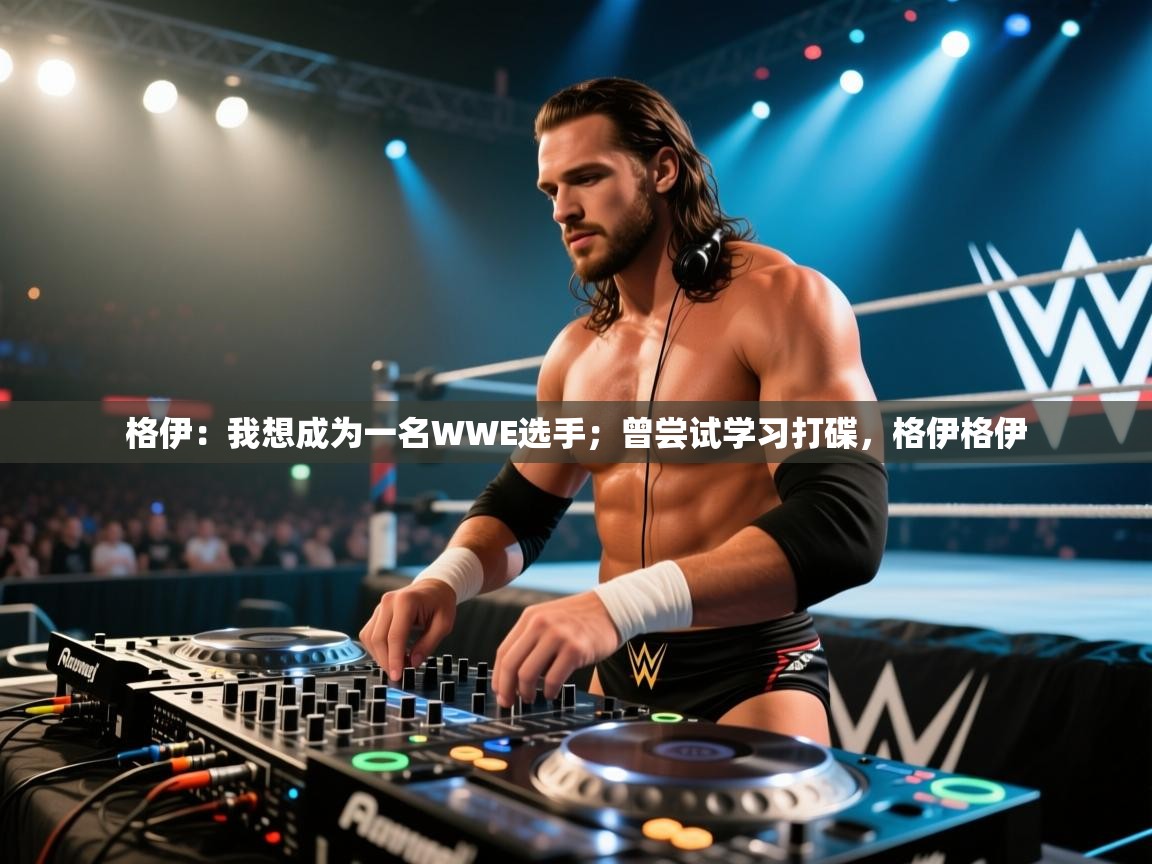 爱游戏体育娱乐-格伊：我想成为一名WWE选手；曾尝试学习打碟，格伊格伊  第1张