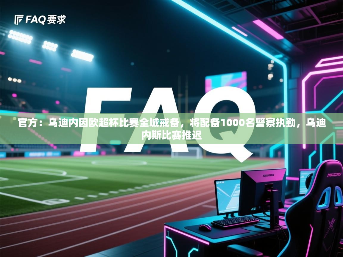 爱游戏体育官网-官方:乌迪内因欧超杯比赛全城戒备,将配备1000名警察执勤,乌迪内斯比赛推迟 第1张