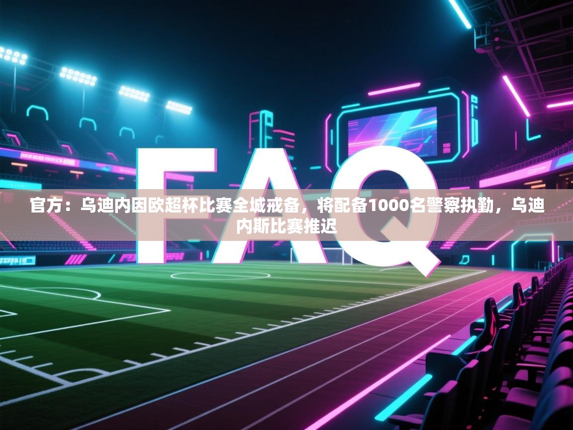 爱游戏体育官网-官方:乌迪内因欧超杯比赛全城戒备,将配备1000名警察执勤,乌迪内斯比赛推迟 第3张