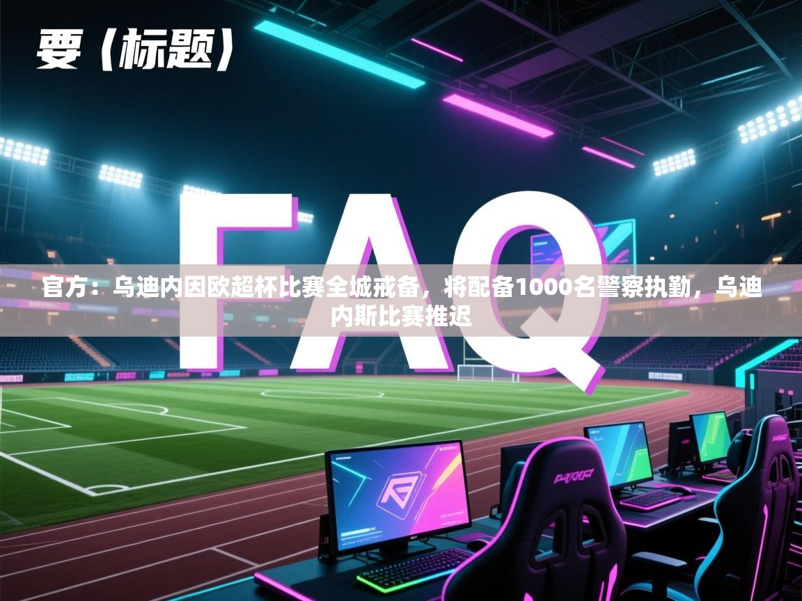 爱游戏体育官网-官方:乌迪内因欧超杯比赛全城戒备,将配备1000名警察执勤,乌迪内斯比赛推迟 第4张