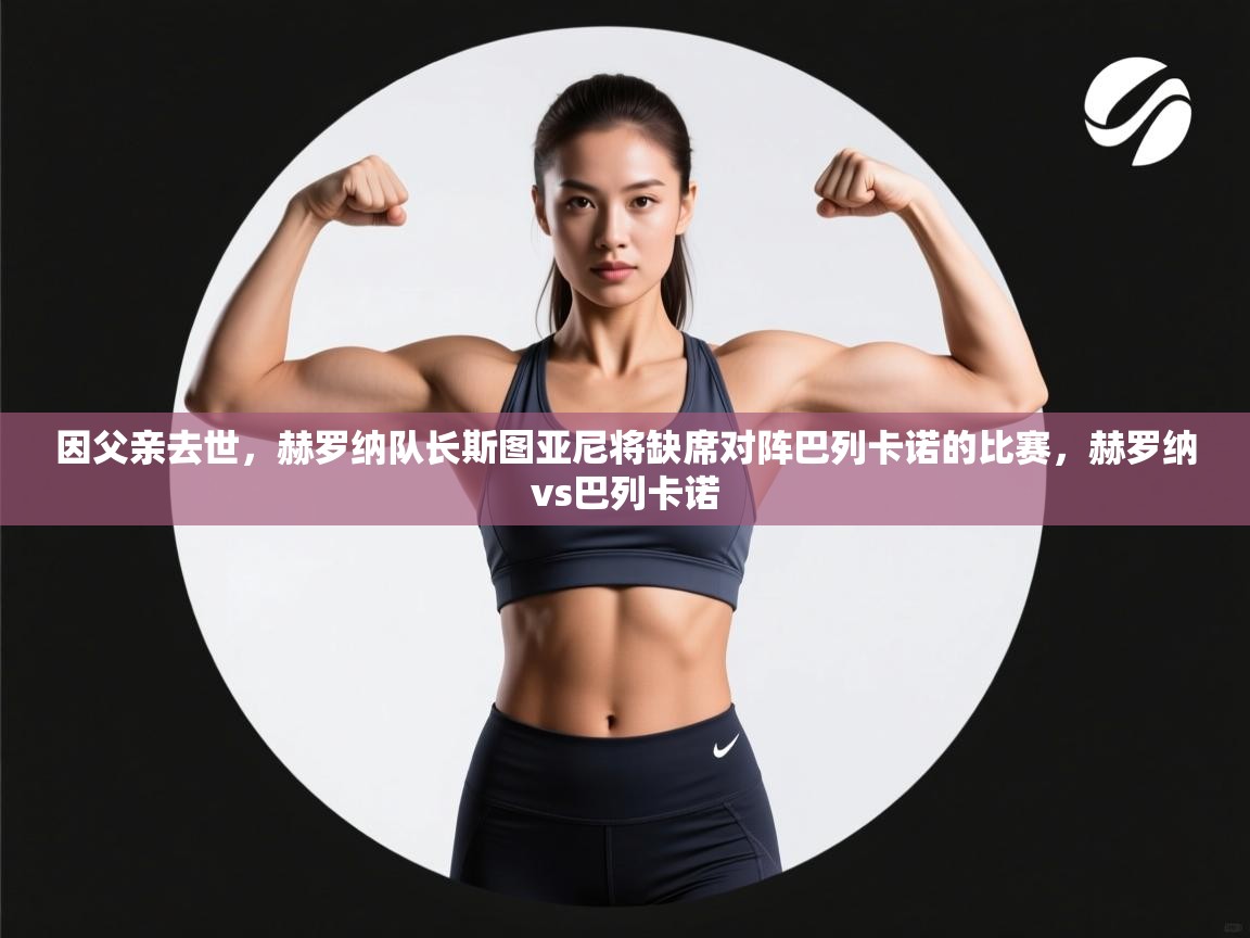 爱游戏体育app-因父亲去世,赫罗纳队长斯图亚尼将缺席对阵巴列卡诺的比赛,赫罗纳vs巴列卡诺 第1张