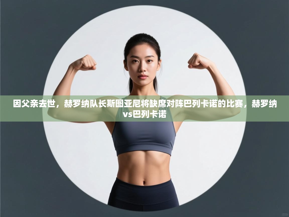 爱游戏体育app-因父亲去世,赫罗纳队长斯图亚尼将缺席对阵巴列卡诺的比赛,赫罗纳vs巴列卡诺 第4张