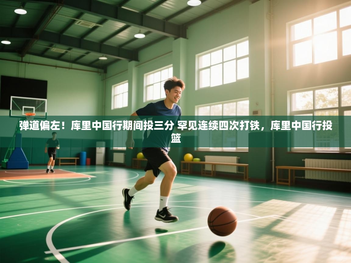 爱游戏娱乐app下载-弹道偏左！库里中国行期间投三分 罕见连续四次打铁，库里中国行投篮  第2张