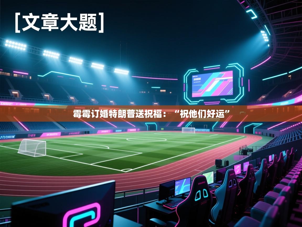 爱游戏官网-霉霉订婚特朗普送祝福：“祝他们好运”  第4张