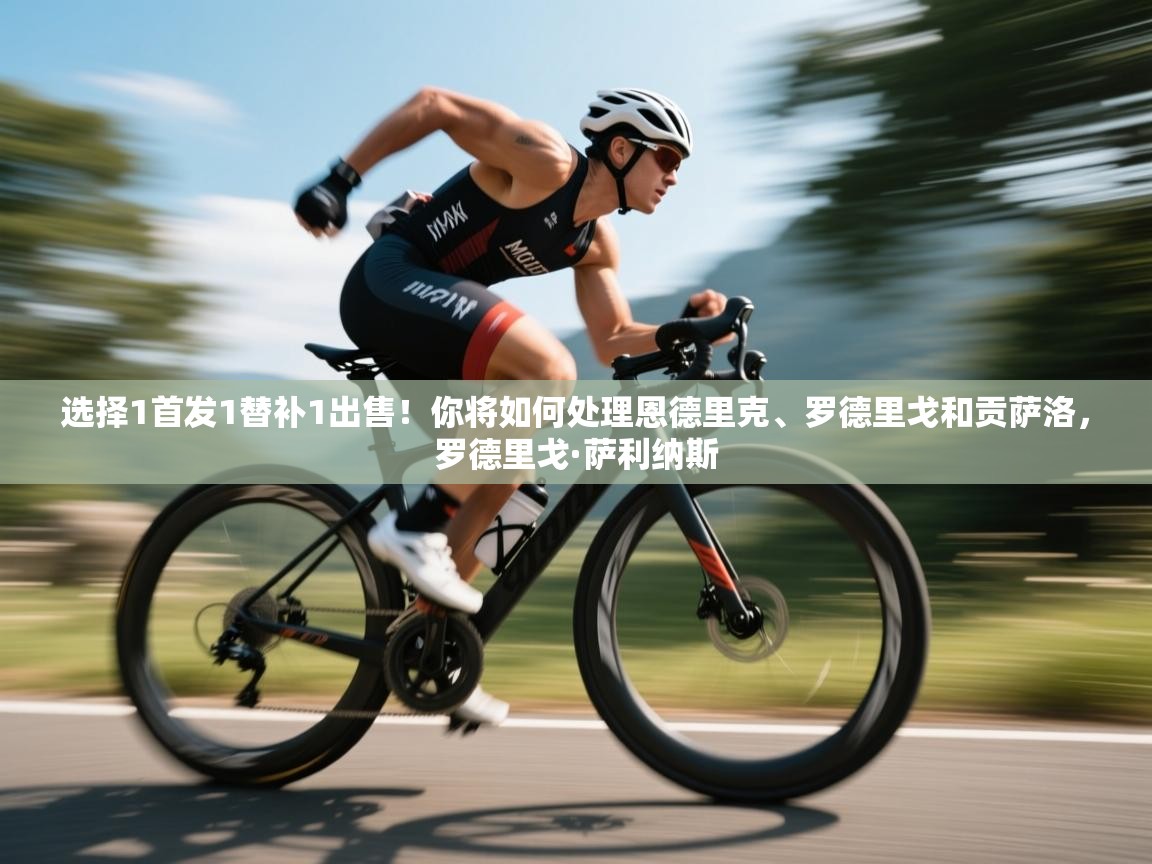 爱游戏体育在线app-选择1首发1替补1出售!你将如何处理恩德里克、罗德里戈和贡萨洛,罗德里戈·萨利纳斯