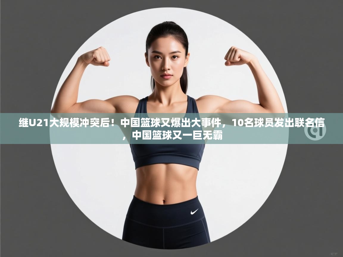 爱游戏平台-继U21大规模冲突后!中国篮球又爆出大事件,10名球员发出联名信,中国篮球又一巨无霸