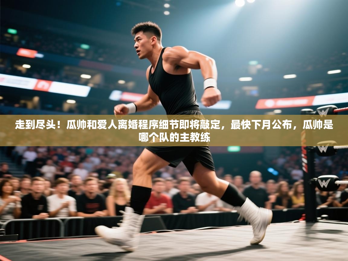 爱游戏体育赛事-走到尽头!瓜帅和爱人离婚程序细节即将敲定,最快下月公布,瓜帅是哪个队的主教练 第4张