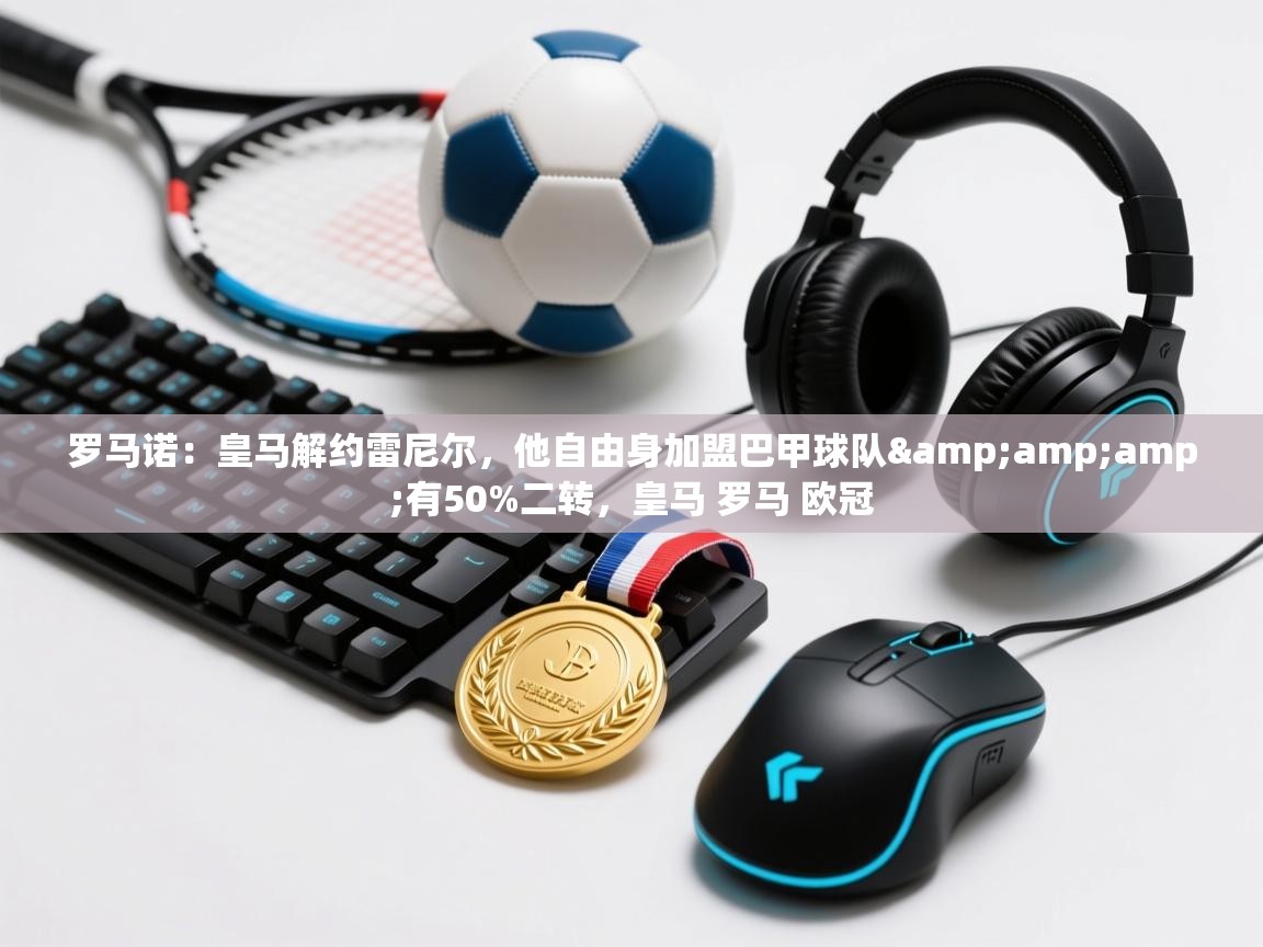 爱游戏体育娱乐罗马赞助商-罗马诺：皇马解约雷尼尔，他自由身加盟巴甲球队&有50%二转，皇马 罗马 欧冠  第3张