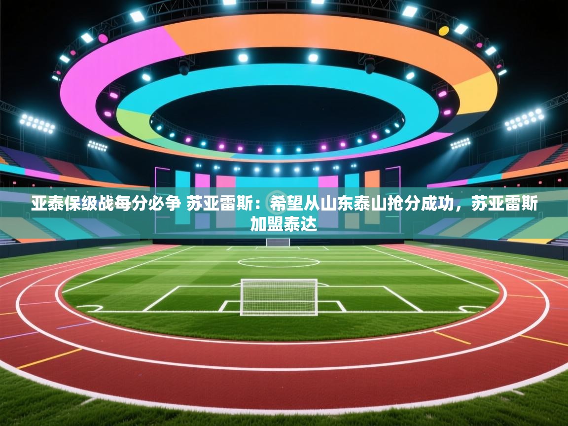 爱游戏娱乐app下载-亚泰保级战每分必争 苏亚雷斯:希望从山东泰山抢分成功,苏亚雷斯加盟泰达