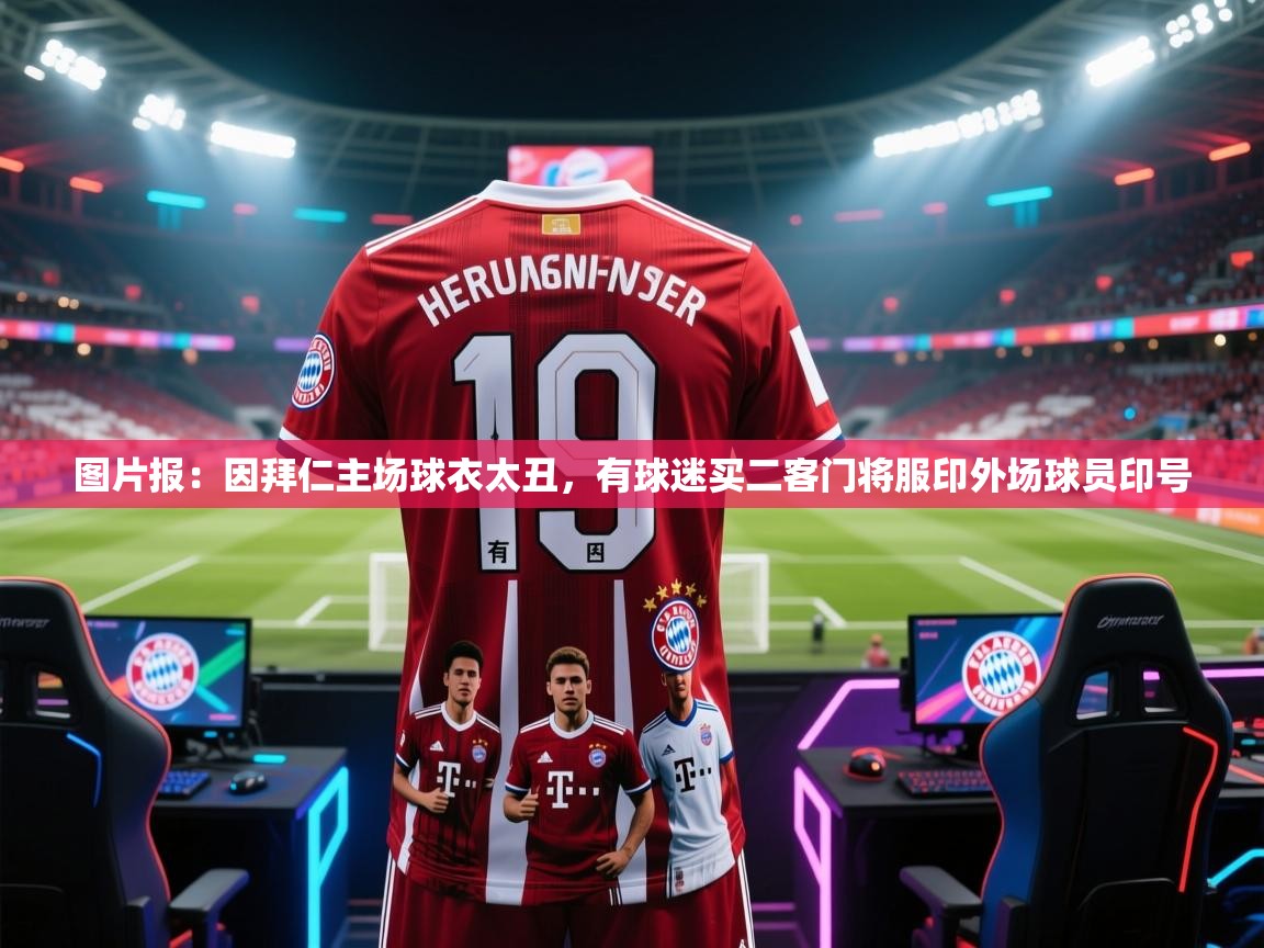 爱游戏体育-图片报:因拜仁主场球衣太丑,有球迷买二客门将服印外场球员印号