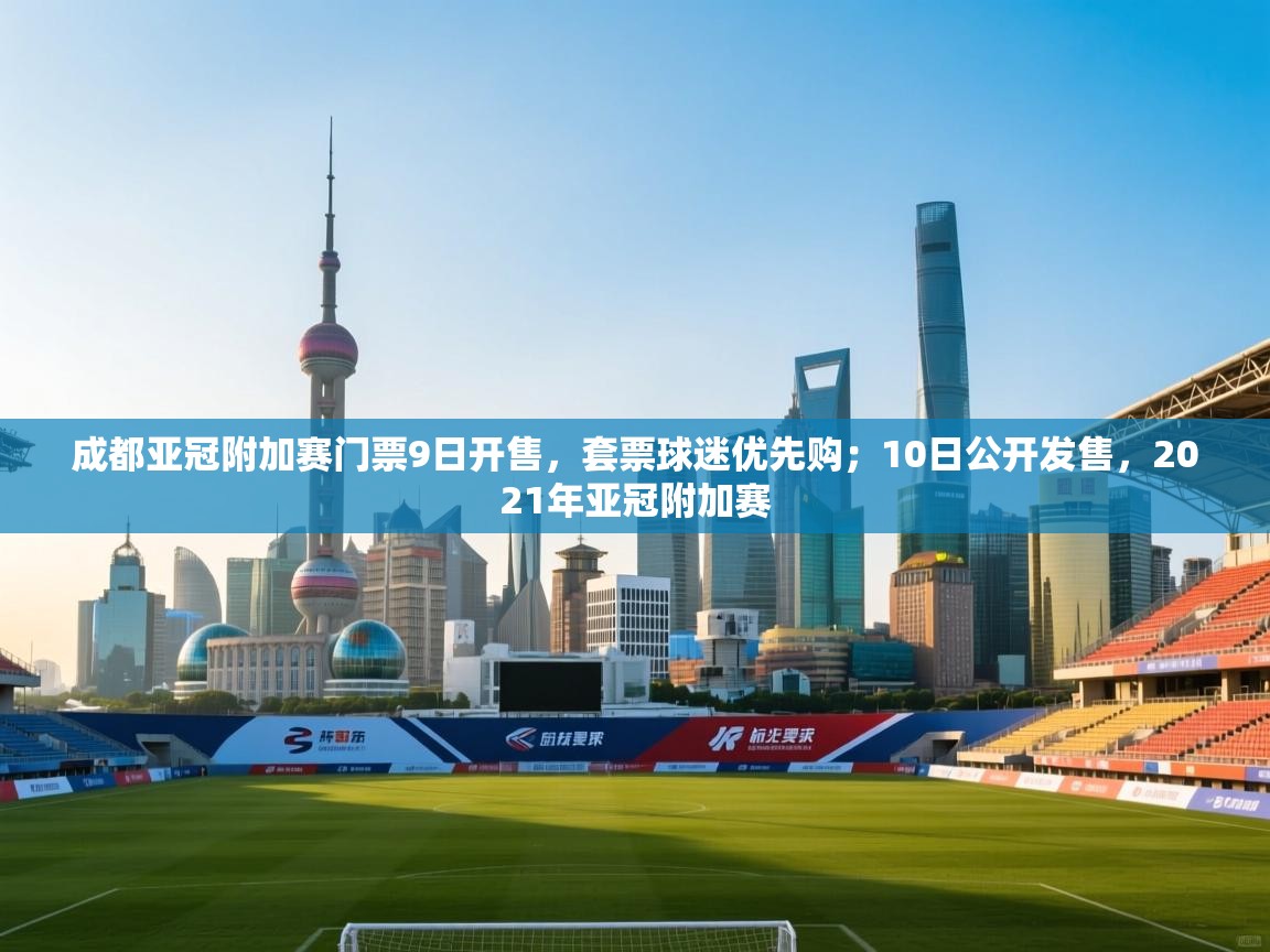 爱游戏体育直播-成都亚冠附加赛门票9日开售，套票球迷优先购；10日公开发售，2021年亚冠附加赛  第1张
