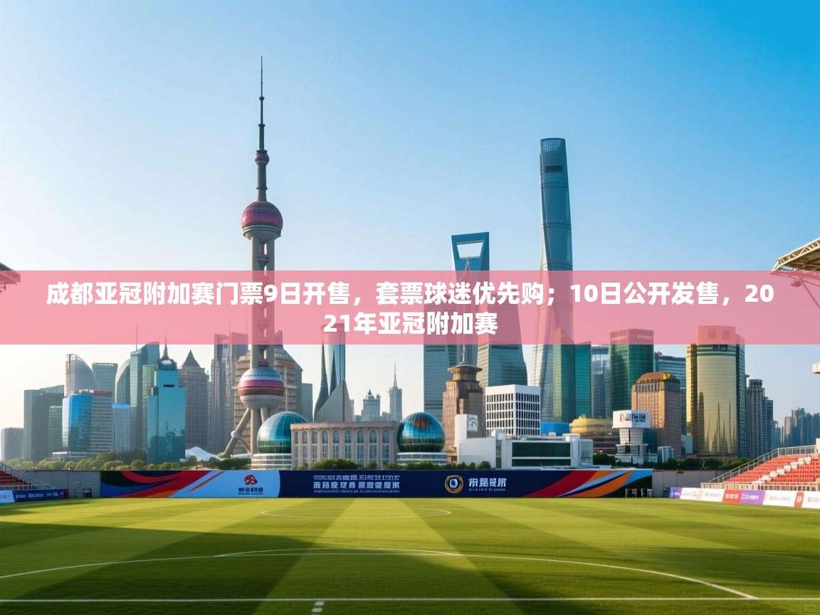 爱游戏体育直播-成都亚冠附加赛门票9日开售，套票球迷优先购；10日公开发售，2021年亚冠附加赛  第2张