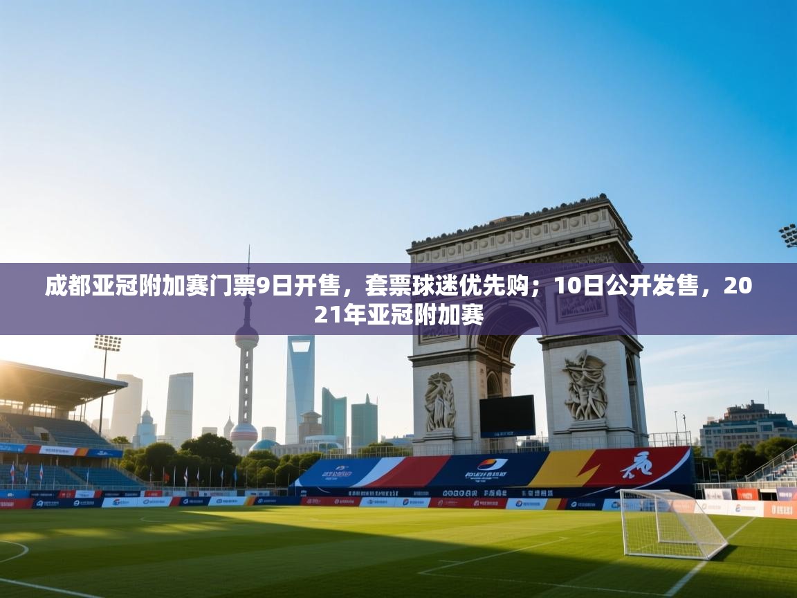 爱游戏体育直播-成都亚冠附加赛门票9日开售，套票球迷优先购；10日公开发售，2021年亚冠附加赛  第3张
