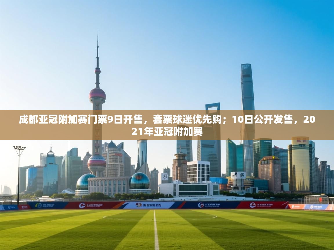 爱游戏体育直播-成都亚冠附加赛门票9日开售，套票球迷优先购；10日公开发售，2021年亚冠附加赛  第4张