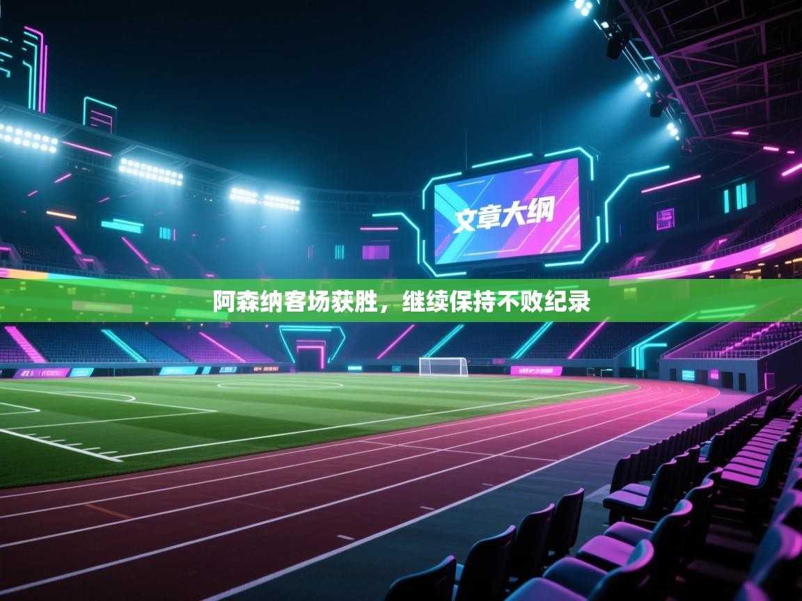 爱游戏娱乐体育官方入口-阿森纳客场获胜,继续保持不败纪录 第1张