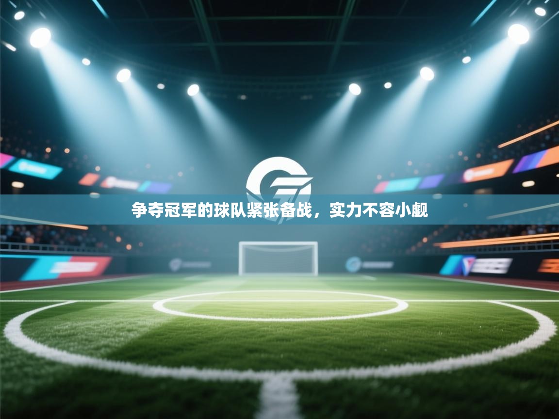 爱游戏体育娱乐-争夺冠军的球队紧张备战,实力不容小觑 第3张