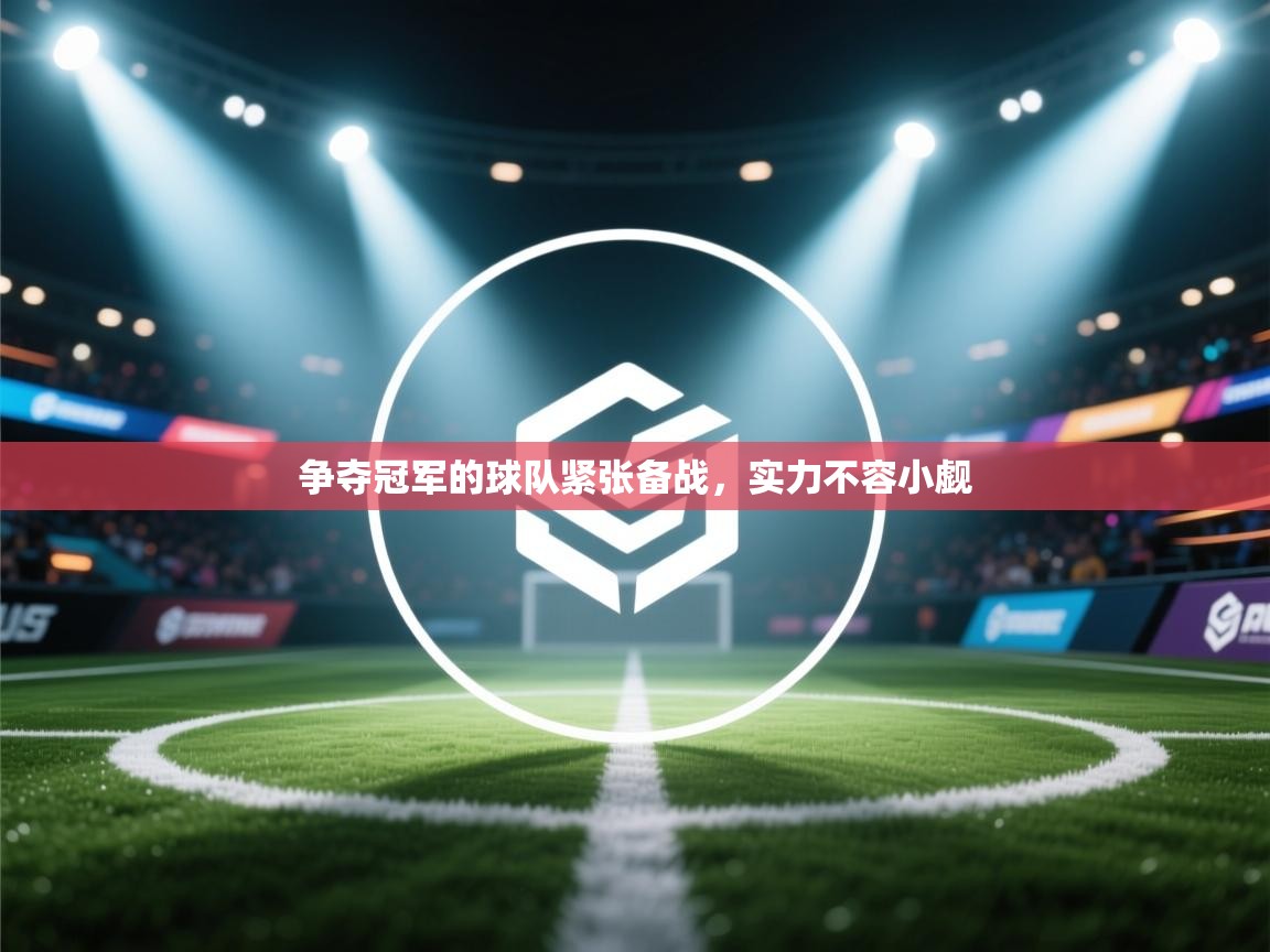 爱游戏体育娱乐-争夺冠军的球队紧张备战,实力不容小觑 第4张