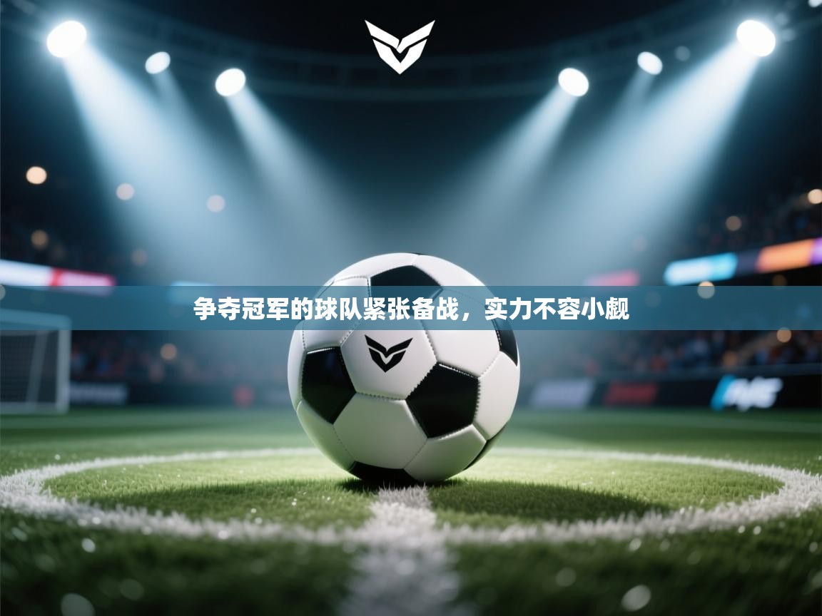 爱游戏体育娱乐-争夺冠军的球队紧张备战,实力不容小觑 第2张