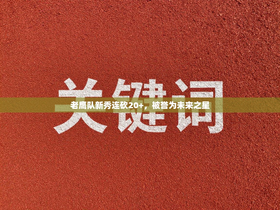 爱游戏体育app-老鹰队新秀连砍20+，被誉为未来之星  第2张