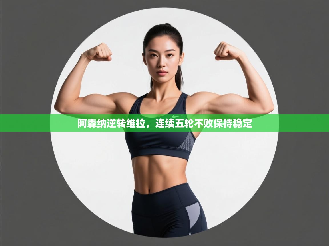 爱游戏体育直播-阿森纳逆转维拉，连续五轮不败保持稳定  第1张