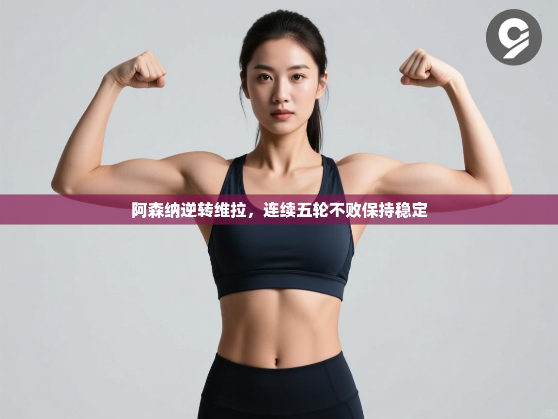 爱游戏体育直播-阿森纳逆转维拉，连续五轮不败保持稳定  第2张