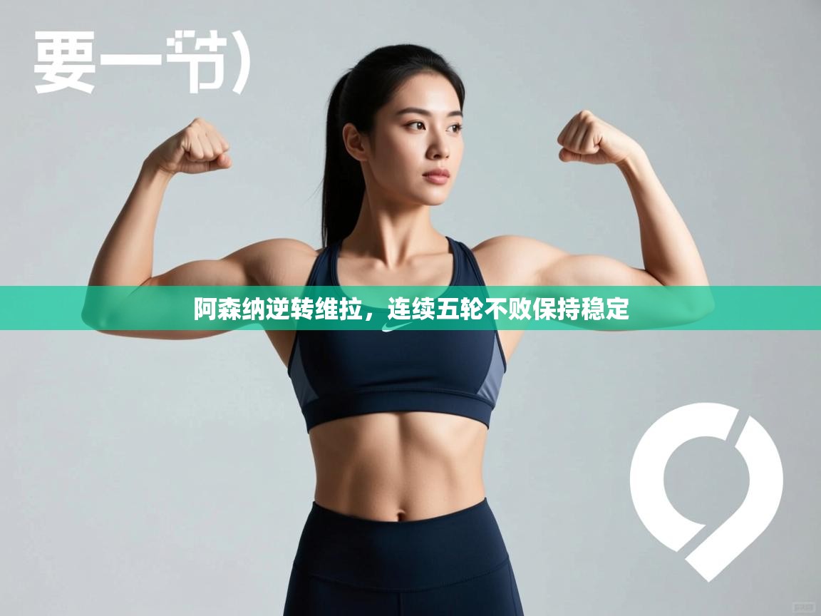 爱游戏体育直播-阿森纳逆转维拉，连续五轮不败保持稳定  第3张