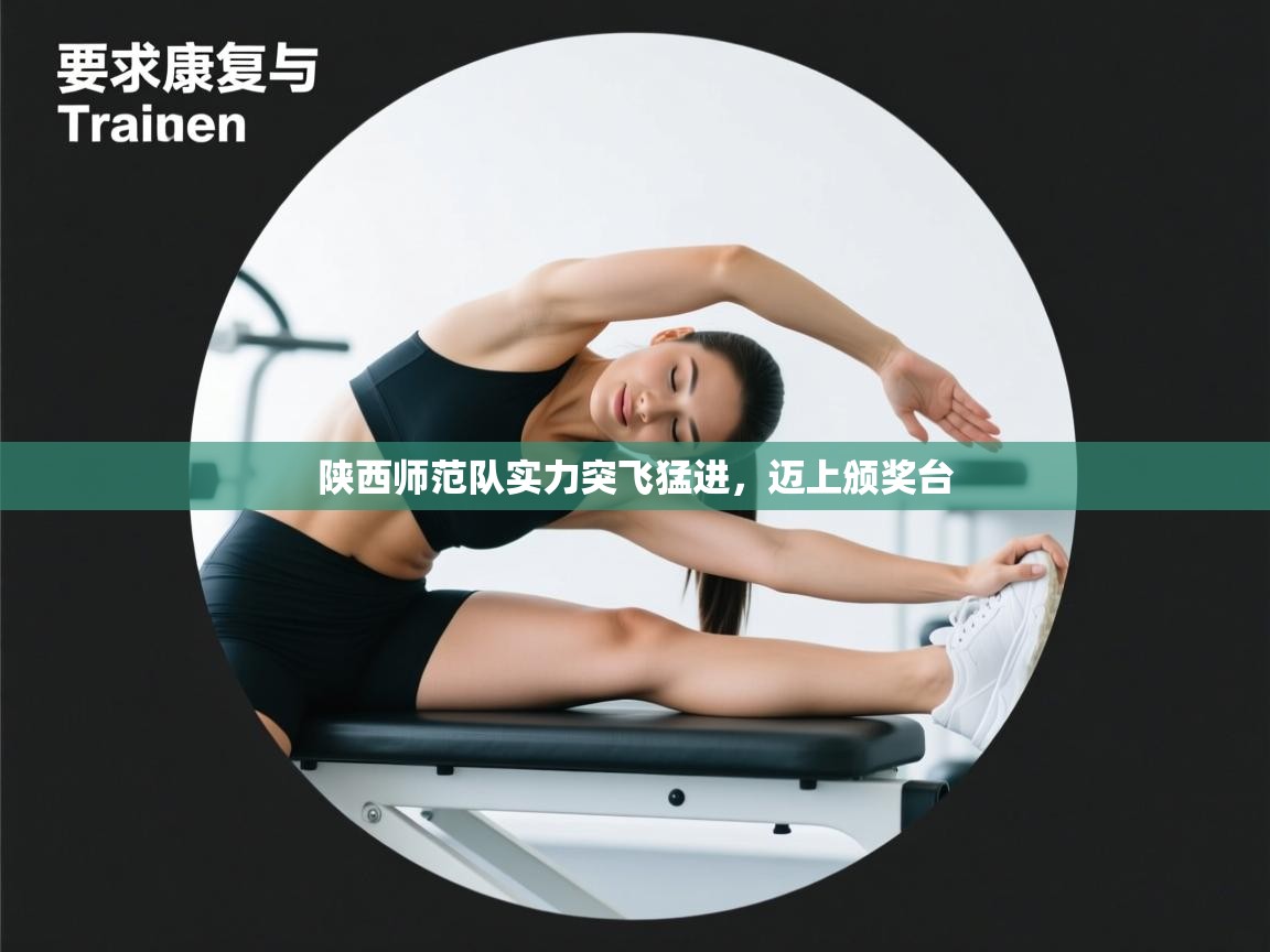 爱游戏体育-陕西师范队实力突飞猛进，迈上颁奖台  第1张