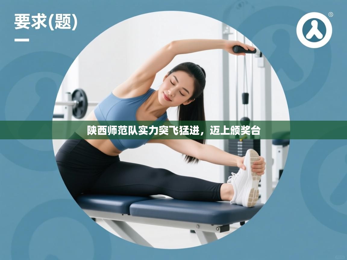 爱游戏体育-陕西师范队实力突飞猛进，迈上颁奖台  第2张