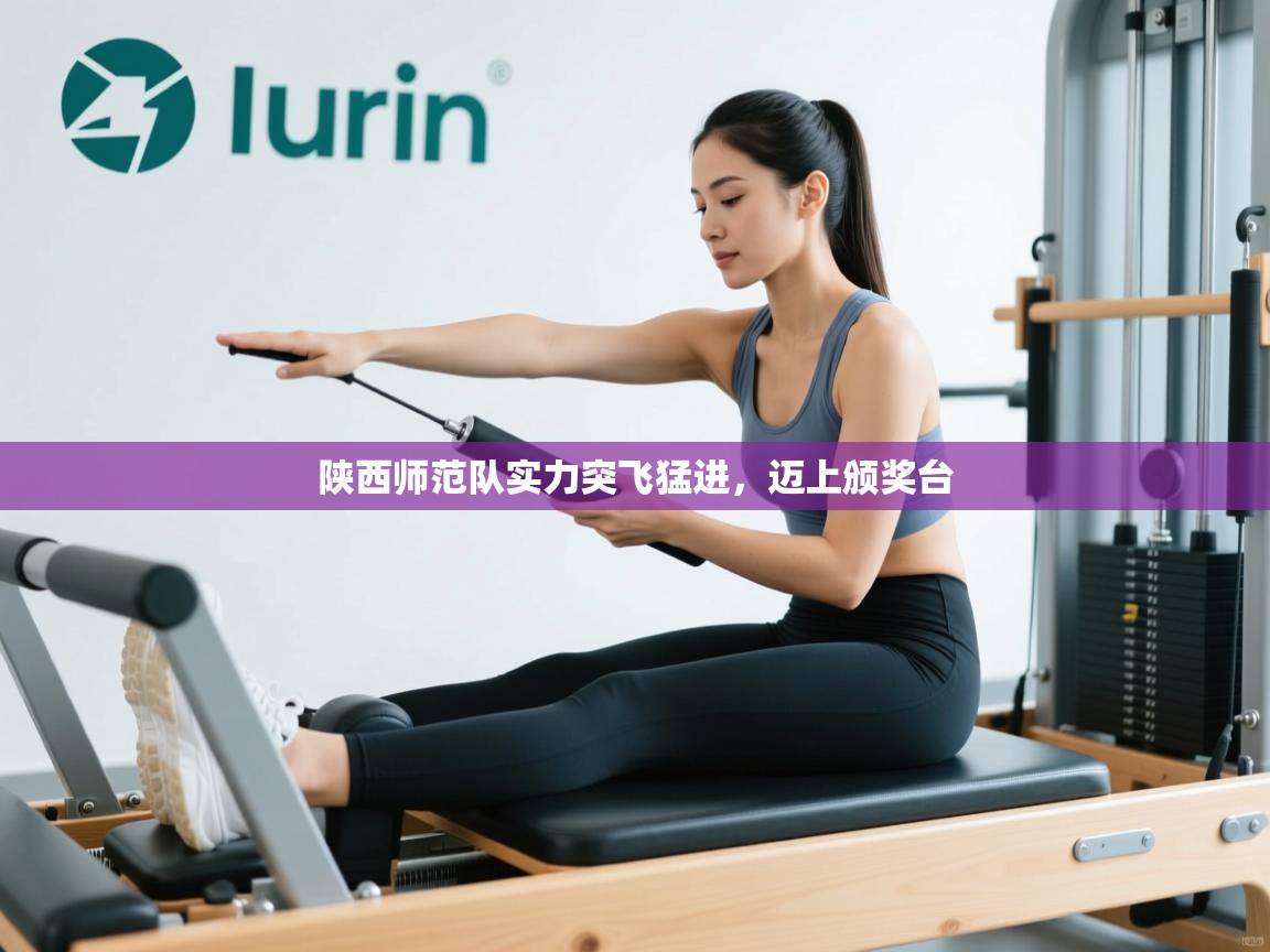 爱游戏体育-陕西师范队实力突飞猛进，迈上颁奖台  第3张