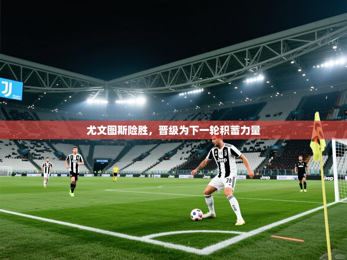 爱游戏体育娱乐-尤文图斯险胜,晋级为下一轮积蓄力量 第2张
