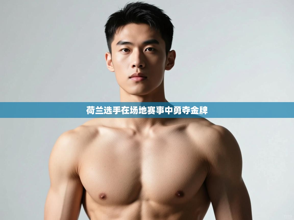 爱体育游戏网站-荷兰选手在场地赛事中勇夺金牌  第2张