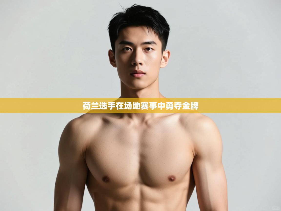 爱体育游戏网站-荷兰选手在场地赛事中勇夺金牌  第3张