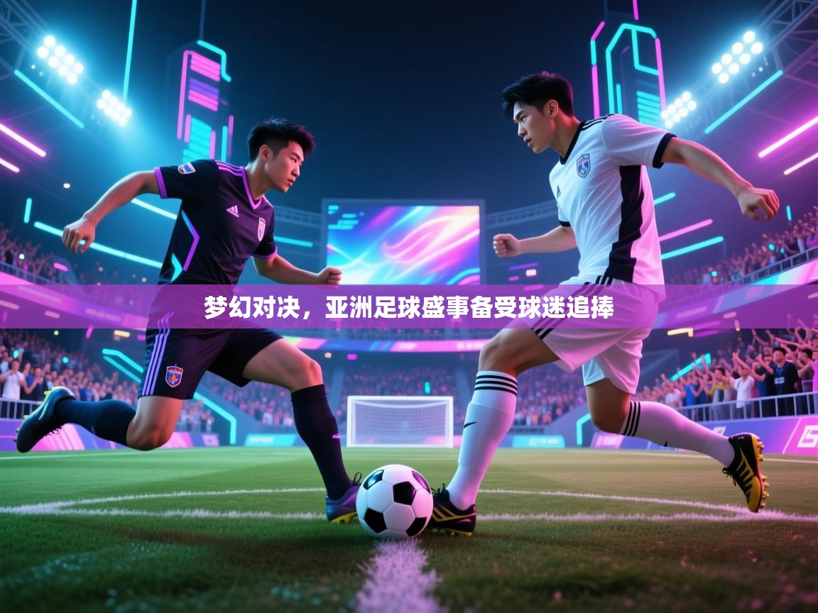 爱游戏厅下载-梦幻对决，亚洲足球盛事备受球迷追捧  第1张