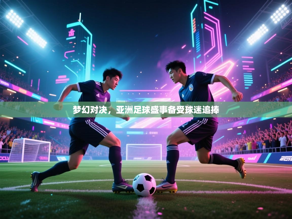 爱游戏厅下载-梦幻对决，亚洲足球盛事备受球迷追捧  第4张