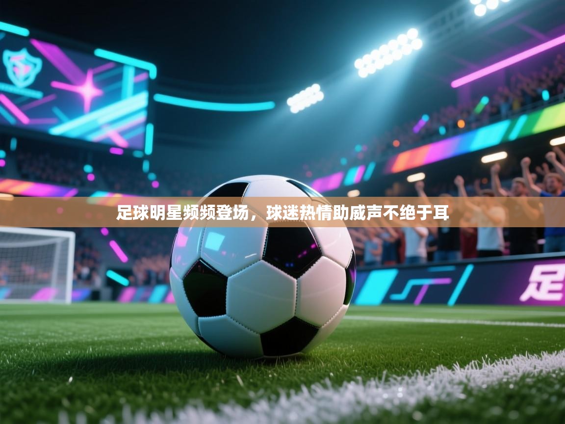 爱游戏体育娱乐赞助意甲-足球明星频频登场，球迷热情助威声不绝于耳  第2张