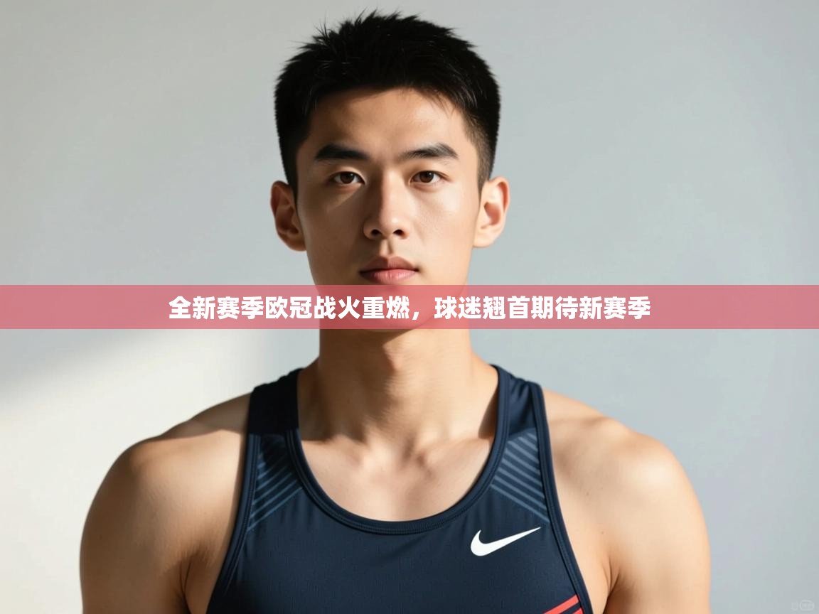 爱游戏体育官网-全新赛季欧冠战火重燃,球迷翘首期待新赛季 第3张