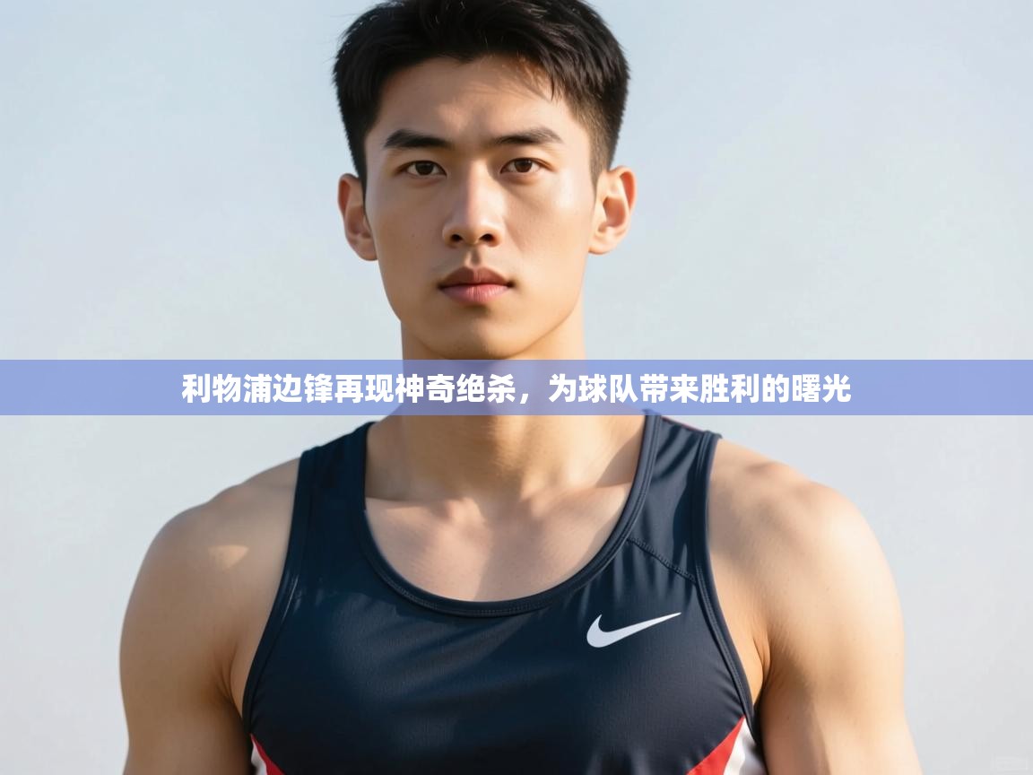 爱游戏体育在线-利物浦边锋再现神奇绝杀，为球队带来胜利的曙光  第2张