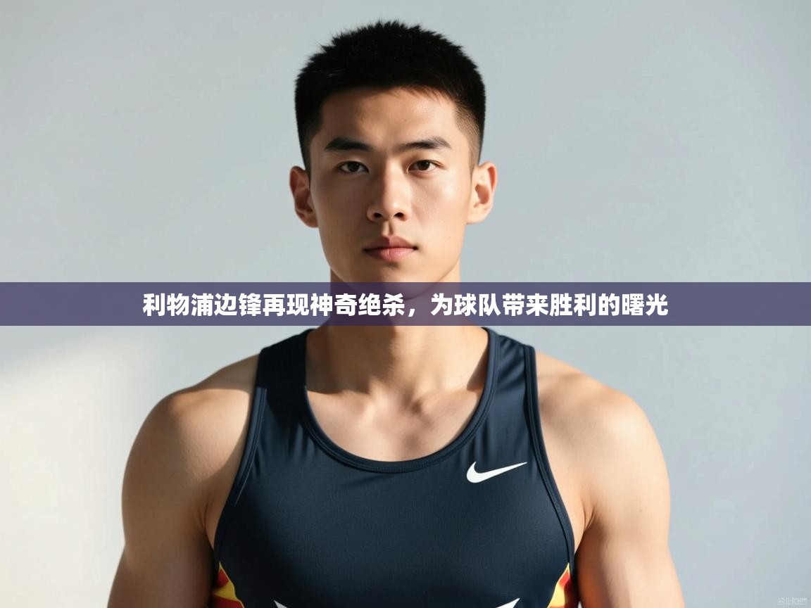 爱游戏体育在线-利物浦边锋再现神奇绝杀，为球队带来胜利的曙光  第3张