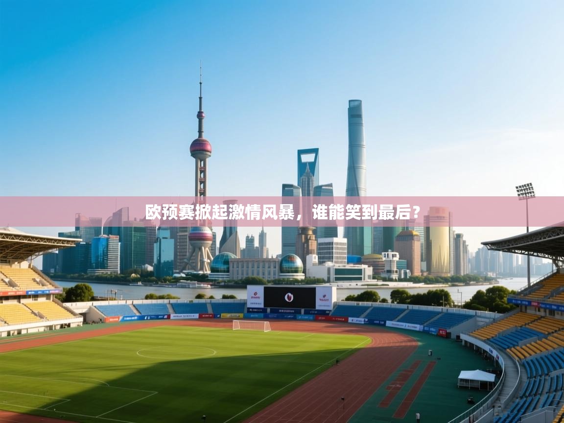 爱游体育直播-欧预赛掀起激情风暴，谁能笑到最后？  第1张