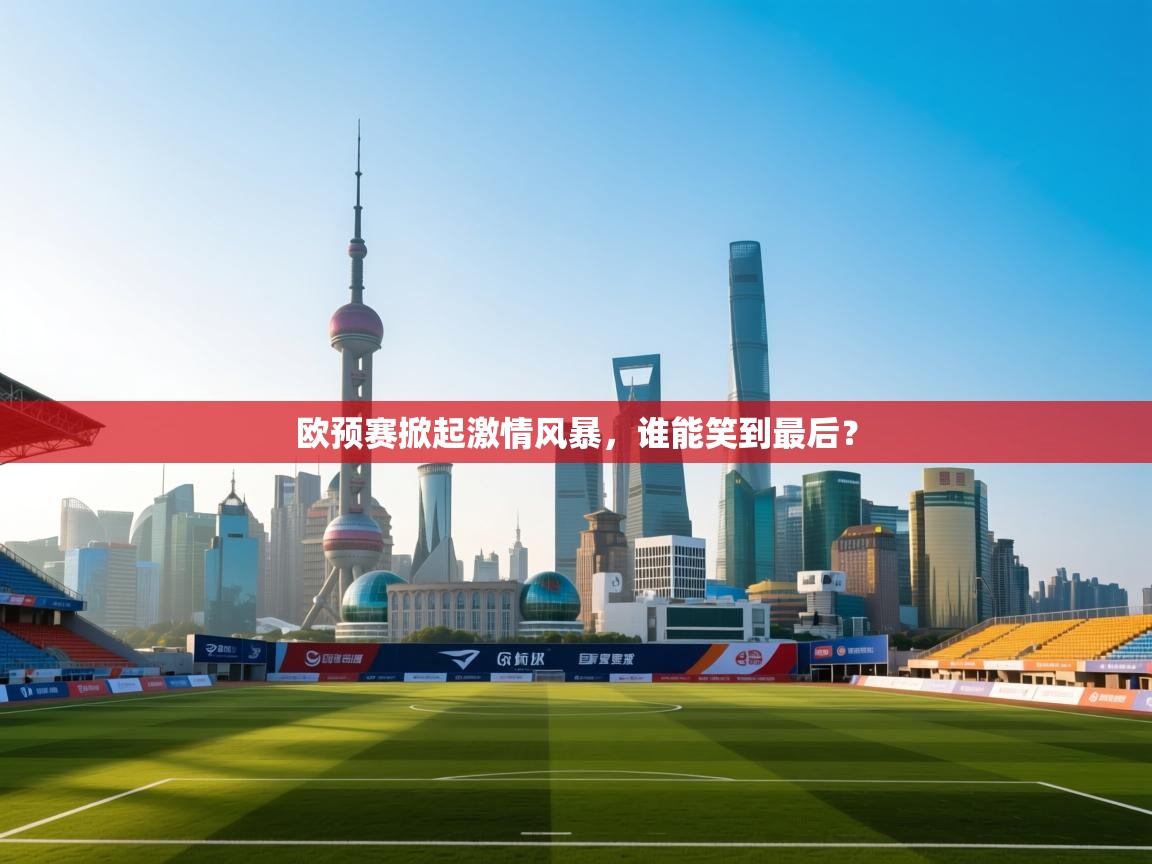 爱游体育直播-欧预赛掀起激情风暴，谁能笑到最后？  第2张
