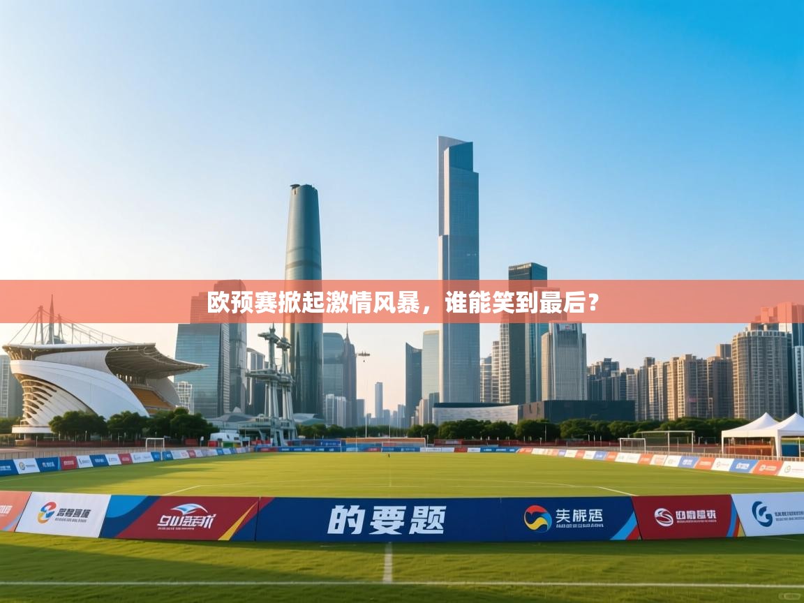 爱游体育直播-欧预赛掀起激情风暴，谁能笑到最后？  第3张