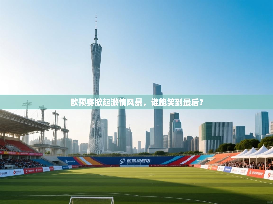 爱游体育直播-欧预赛掀起激情风暴，谁能笑到最后？  第4张